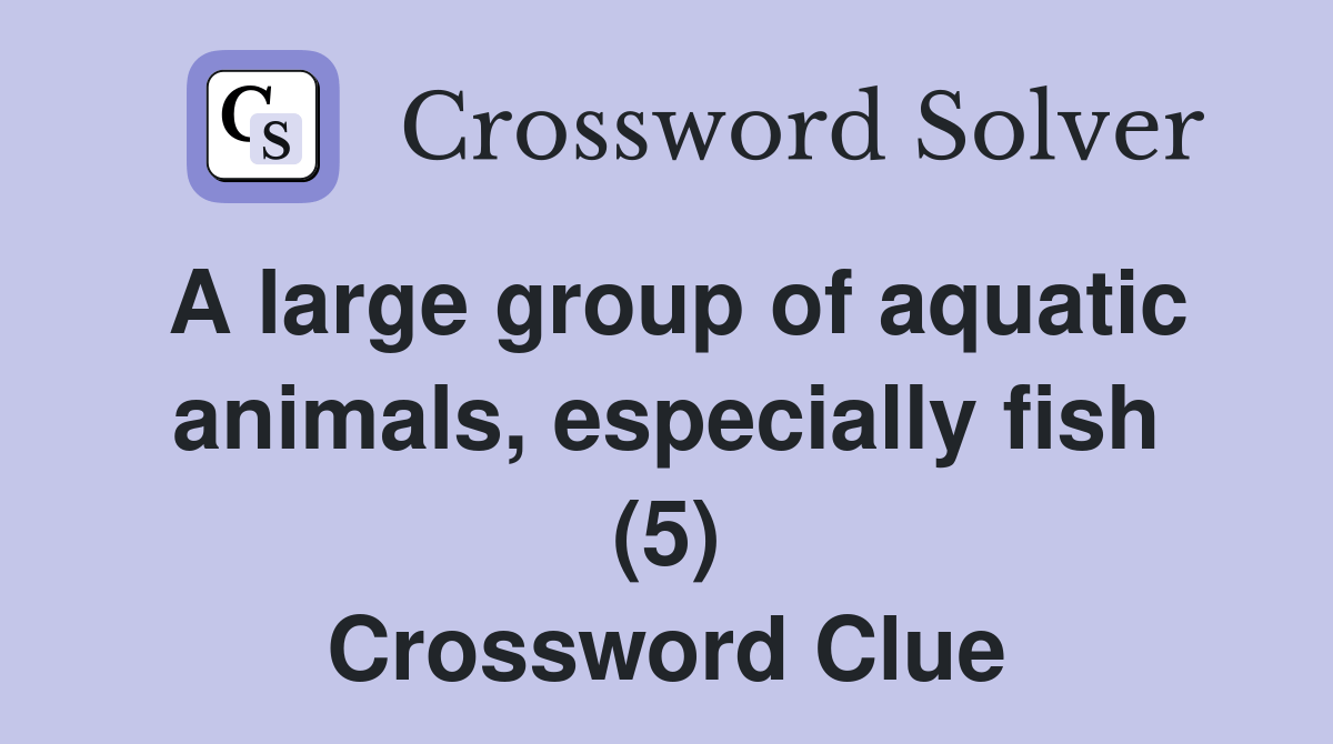 A large group of aquatic animals, especially fish (5) Crossword Clue